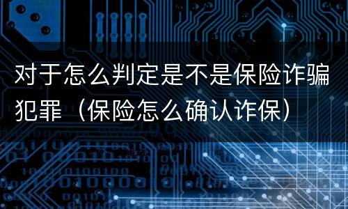 对于怎么判定是不是保险诈骗犯罪（保险怎么确认诈保）