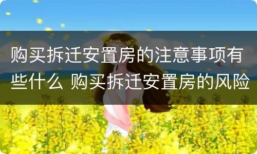 购买拆迁安置房的注意事项有些什么 购买拆迁安置房的风险