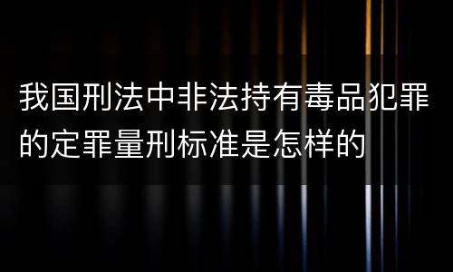 我国刑法中非法持有毒品犯罪的定罪量刑标准是怎样的