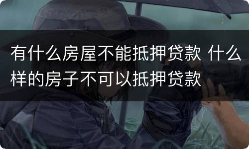 有什么房屋不能抵押贷款 什么样的房子不可以抵押贷款