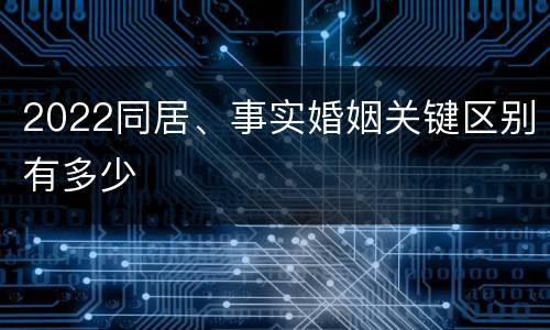 2022同居、事实婚姻关键区别有多少