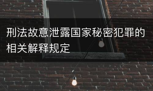 刑法故意泄露国家秘密犯罪的相关解释规定