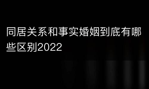 同居关系和事实婚姻到底有哪些区别2022