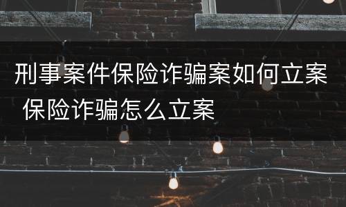刑事案件保险诈骗案如何立案 保险诈骗怎么立案