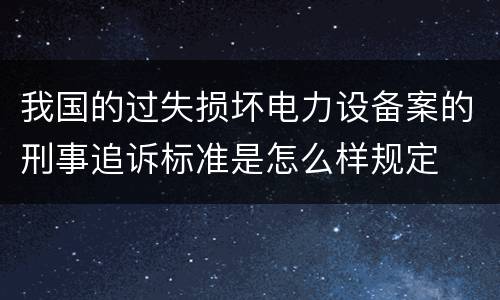 我国的过失损坏电力设备案的刑事追诉标准是怎么样规定
