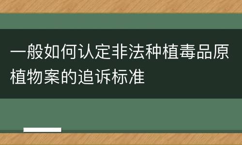 一般如何认定非法种植毒品原植物案的追诉标准