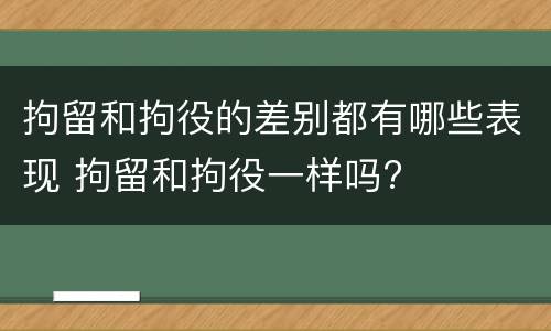 拘留和拘役的差别都有哪些表现 拘留和拘役一样吗?