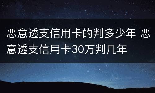 恶意透支信用卡的判多少年 恶意透支信用卡30万判几年