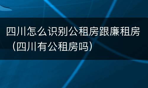 四川怎么识别公租房跟廉租房(四川有公租房吗)