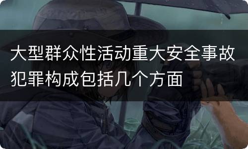 大型群众性活动重大安全事故犯罪构成包括几个方面