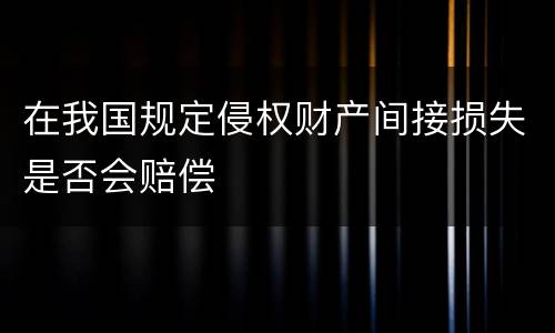 在我国规定侵权财产间接损失是否会赔偿