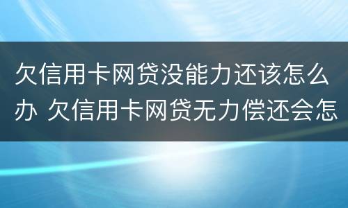 欠信用卡网贷没能力还该怎么办 欠信用卡网贷无力偿还会怎样