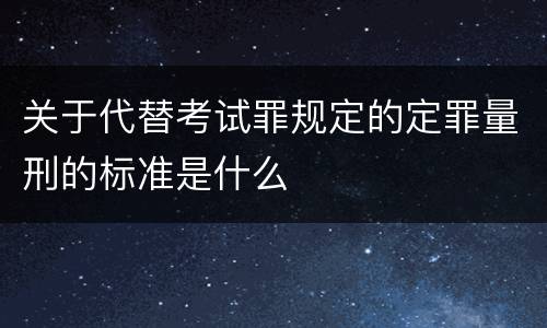 关于代替考试罪规定的定罪量刑的标准是什么