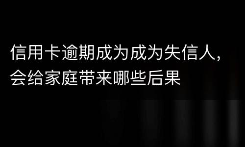 信用卡逾期成为成为失信人，会给家庭带来哪些后果