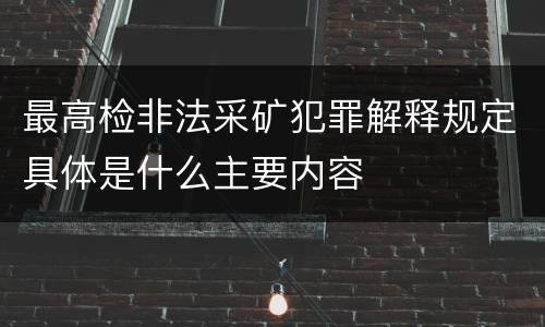 最高检非法采矿犯罪解释规定具体是什么主要内容