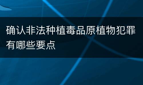 确认非法种植毒品原植物犯罪有哪些要点