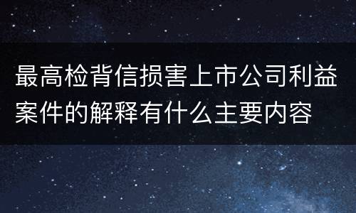 最高检背信损害上市公司利益案件的解释有什么主要内容