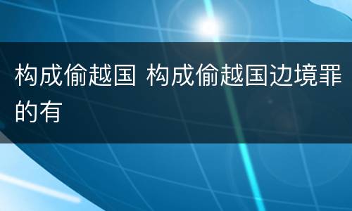 构成偷越国 构成偷越国边境罪的有