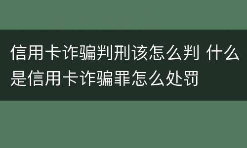 信用卡诈骗判刑该怎么判 什么是信用卡诈骗罪怎么处罚