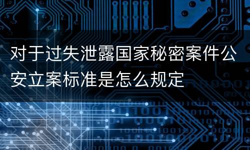 对于过失泄露国家秘密案件公安立案标准是怎么规定