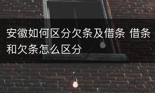 安徽如何区分欠条及借条 借条和欠条怎么区分