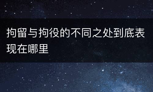 拘留与拘役的不同之处到底表现在哪里