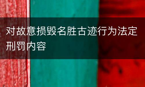对故意损毁名胜古迹行为法定刑罚内容