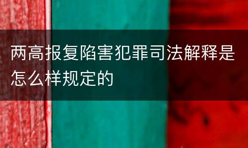 两高报复陷害犯罪司法解释是怎么样规定的