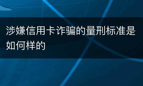 涉嫌信用卡诈骗的量刑标准是如何样的