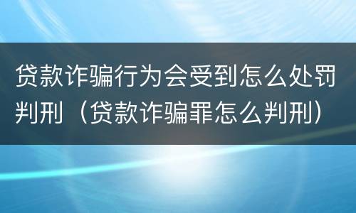 贷款诈骗行为会受到怎么处罚判刑（贷款诈骗罪怎么判刑）