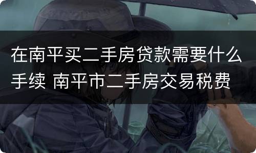 在南平买二手房贷款需要什么手续 南平市二手房交易税费