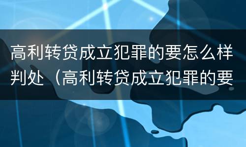高利转贷成立犯罪的要怎么样判处（高利转贷成立犯罪的要怎么样判处缓刑）