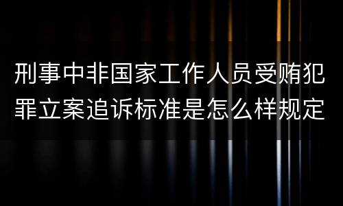 刑事中非国家工作人员受贿犯罪立案追诉标准是怎么样规定