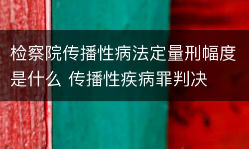 检察院传播性病法定量刑幅度是什么 传播性疾病罪判决