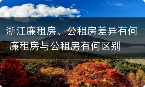 浙江廉租房、公租房差异有何 廉租房与公租房有何区别