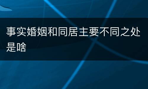事实婚姻和同居主要不同之处是啥