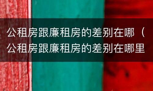 公租房跟廉租房的差别在哪（公租房跟廉租房的差别在哪里）