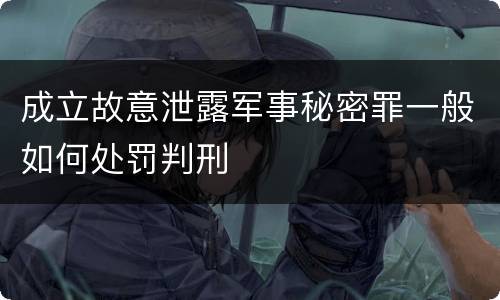成立故意泄露军事秘密罪一般如何处罚判刑