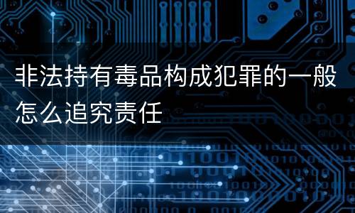 非法持有毒品构成犯罪的一般怎么追究责任