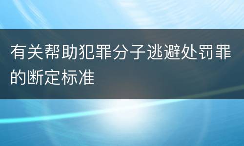 有关帮助犯罪分子逃避处罚罪的断定标准