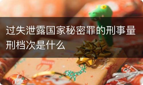 过失泄露国家秘密罪的刑事量刑档次是什么