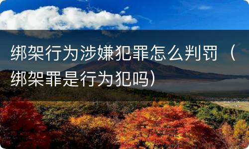 绑架行为涉嫌犯罪怎么判罚（绑架罪是行为犯吗）