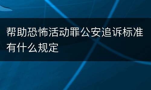帮助恐怖活动罪公安追诉标准有什么规定