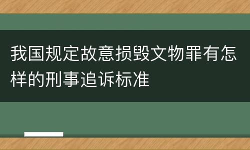 我国规定故意损毁文物罪有怎样的刑事追诉标准
