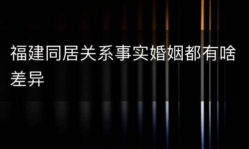 福建同居关系事实婚姻都有啥差异