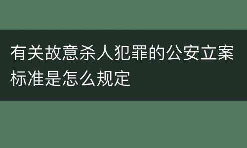 有关故意杀人犯罪的公安立案标准是怎么规定