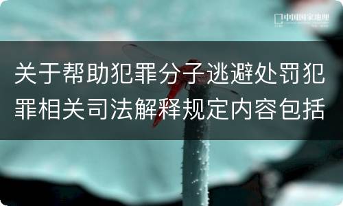 关于帮助犯罪分子逃避处罚犯罪相关司法解释规定内容包括什么