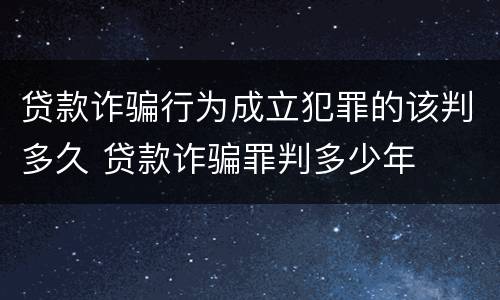 贷款诈骗行为成立犯罪的该判多久 贷款诈骗罪判多少年