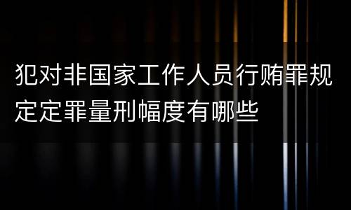 犯对非国家工作人员行贿罪规定定罪量刑幅度有哪些