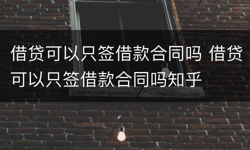 借贷可以只签借款合同吗 借贷可以只签借款合同吗知乎